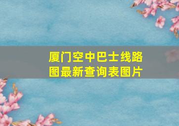 厦门空中巴士线路图最新查询表图片