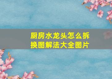 厨房水龙头怎么拆换图解法大全图片