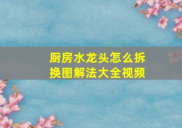 厨房水龙头怎么拆换图解法大全视频