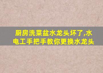 厨房洗菜盆水龙头坏了,水电工手把手教你更换水龙头