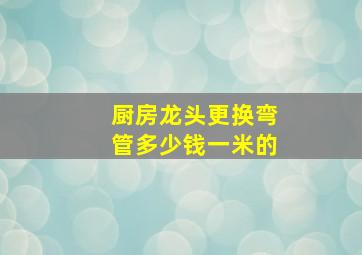 厨房龙头更换弯管多少钱一米的