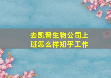 去凯普生物公司上班怎么样知乎工作