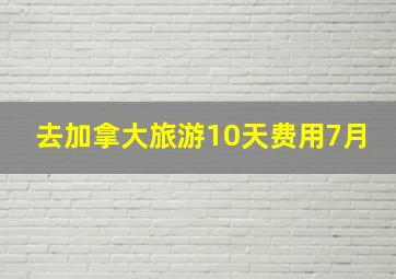 去加拿大旅游10天费用7月