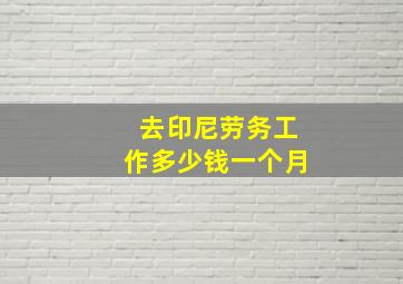 去印尼劳务工作多少钱一个月