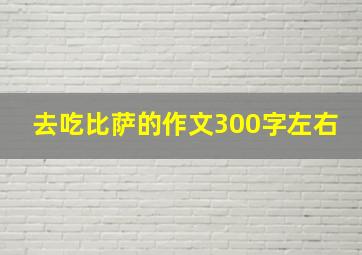 去吃比萨的作文300字左右