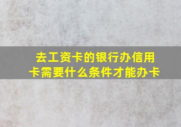 去工资卡的银行办信用卡需要什么条件才能办卡