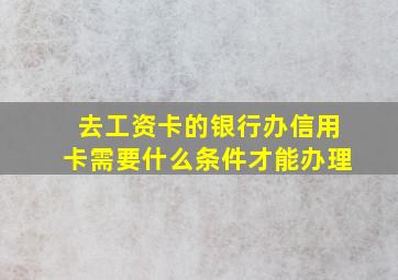 去工资卡的银行办信用卡需要什么条件才能办理