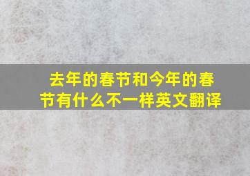 去年的春节和今年的春节有什么不一样英文翻译