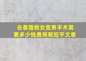 去泰国做女变男手术需要多少钱费用呢知乎文章