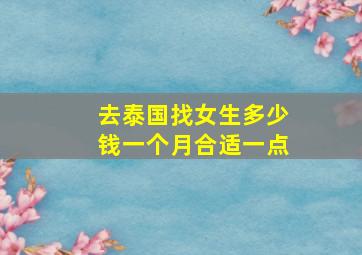 去泰国找女生多少钱一个月合适一点