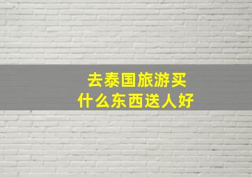 去泰国旅游买什么东西送人好