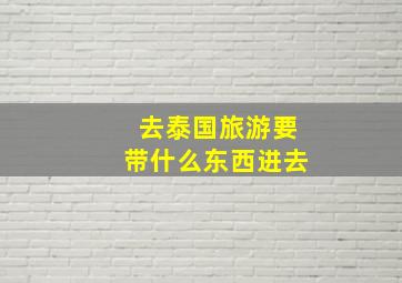 去泰国旅游要带什么东西进去