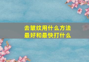 去皱纹用什么方法最好和最快打什么