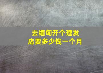 去缅甸开个理发店要多少钱一个月