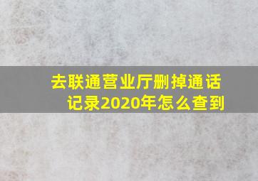 去联通营业厅删掉通话记录2020年怎么查到