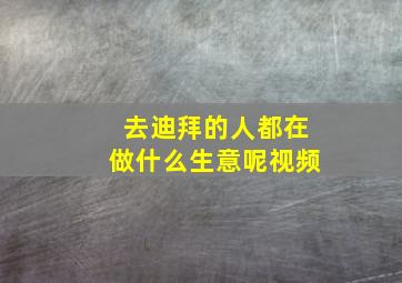 去迪拜的人都在做什么生意呢视频