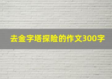 去金字塔探险的作文300字