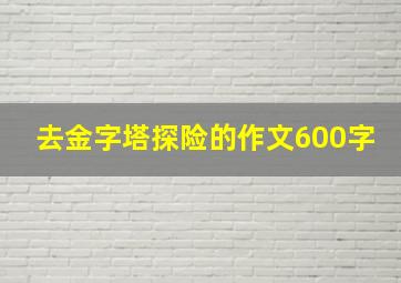 去金字塔探险的作文600字