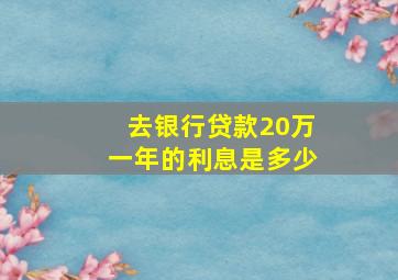 去银行贷款20万一年的利息是多少