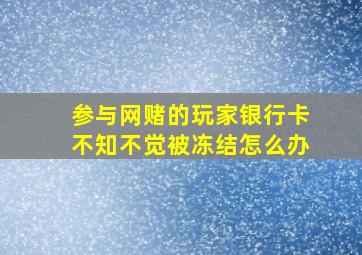 参与网赌的玩家银行卡不知不觉被冻结怎么办