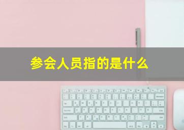 参会人员指的是什么