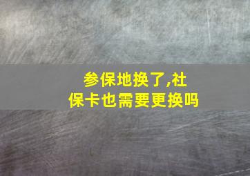 参保地换了,社保卡也需要更换吗