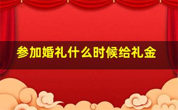 参加婚礼什么时候给礼金