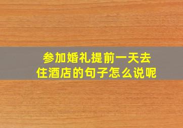 参加婚礼提前一天去住酒店的句子怎么说呢