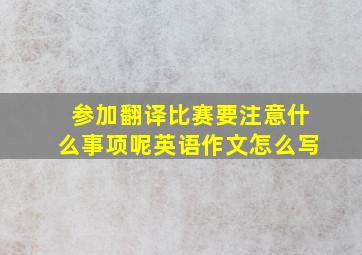 参加翻译比赛要注意什么事项呢英语作文怎么写