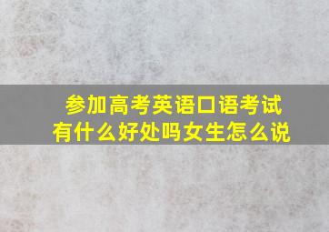 参加高考英语口语考试有什么好处吗女生怎么说