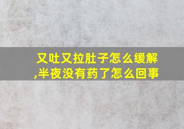 又吐又拉肚子怎么缓解,半夜没有药了怎么回事