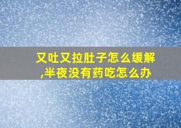 又吐又拉肚子怎么缓解,半夜没有药吃怎么办