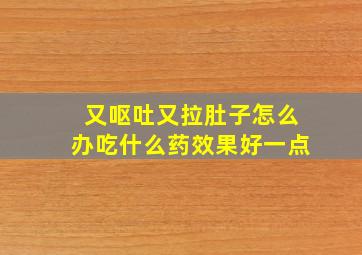 又呕吐又拉肚子怎么办吃什么药效果好一点