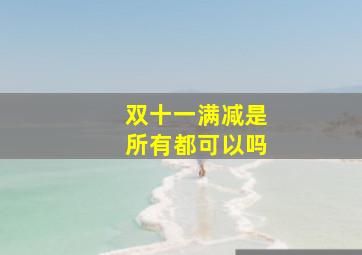 双十一满减是所有都可以吗