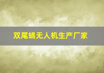 双尾蝎无人机生产厂家