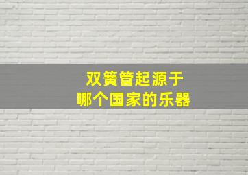 双簧管起源于哪个国家的乐器