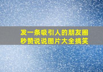 发一条吸引人的朋友圈秒赞说说图片大全搞笑