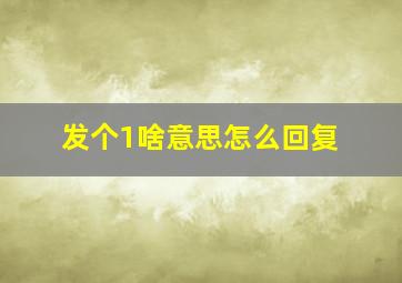 发个1啥意思怎么回复