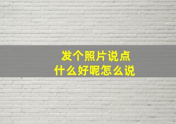 发个照片说点什么好呢怎么说