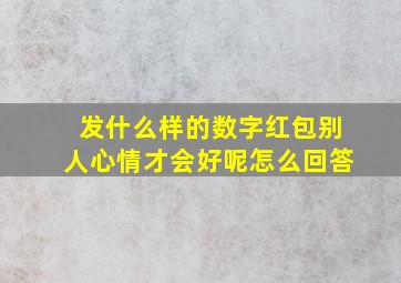 发什么样的数字红包别人心情才会好呢怎么回答