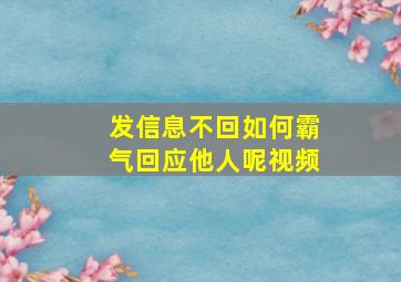 发信息不回如何霸气回应他人呢视频