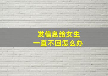 发信息给女生一直不回怎么办