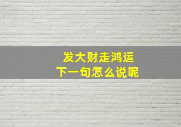 发大财走鸿运下一句怎么说呢