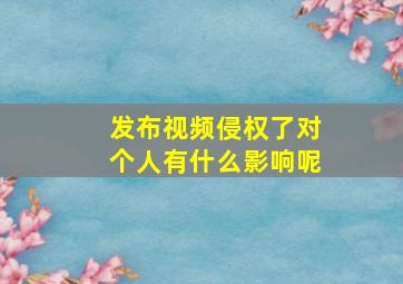 发布视频侵权了对个人有什么影响呢