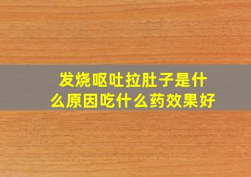 发烧呕吐拉肚子是什么原因吃什么药效果好