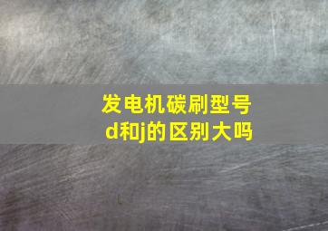 发电机碳刷型号d和j的区别大吗