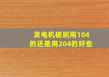 发电机碳刷用104的还是用204的好些