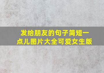 发给朋友的句子简短一点儿图片大全可爱女生版