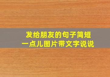 发给朋友的句子简短一点儿图片带文字说说