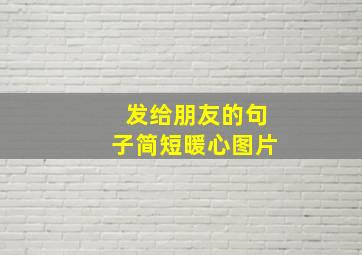 发给朋友的句子简短暖心图片